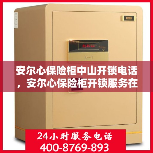 安尔心保险柜中山开锁电话，安尔心保险柜开锁服务在中山的电话