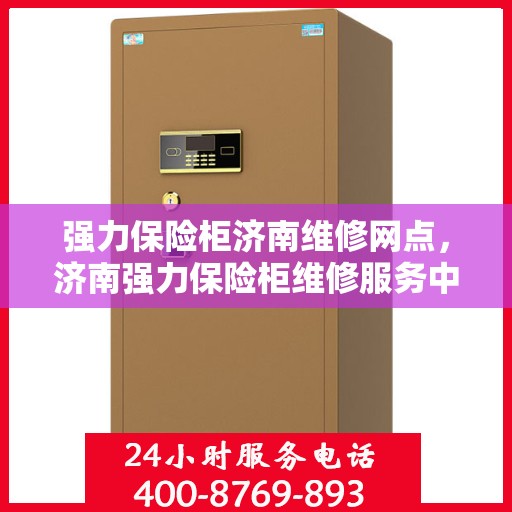 强力保险柜济南维修网点，济南强力保险柜维修服务中心​​​​