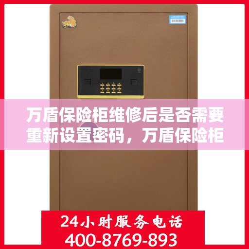 万盾保险柜维修后是否需要重新设置密码，万盾保险柜维修后的密码重置指南，维修后是否需要重新设置密码？