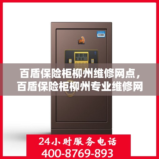 百盾保险柜柳州维修网点，百盾保险柜柳州专业维修网点，全方位服务，快速响应