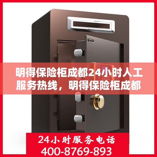 明得保险柜成都24小时人工服务热线，明得保险柜成都全天候人工服务热线，专业解答与应急响应