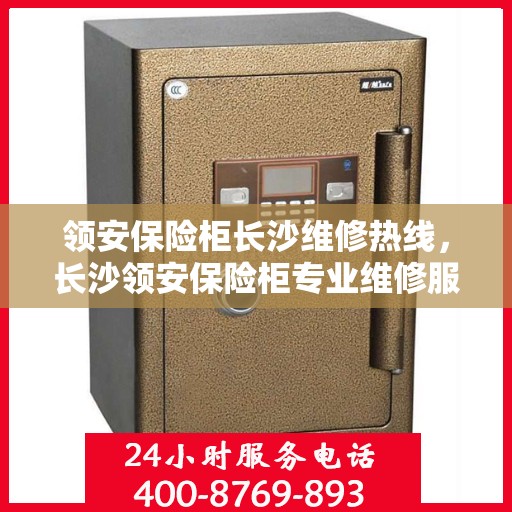 领安保险柜长沙维修热线，长沙领安保险柜专业维修服务热线