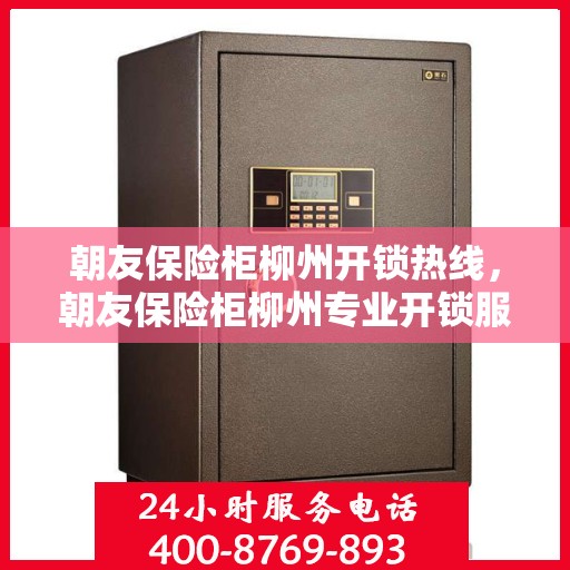 朝友保险柜柳州开锁热线，朝友保险柜柳州专业开锁服务热线
