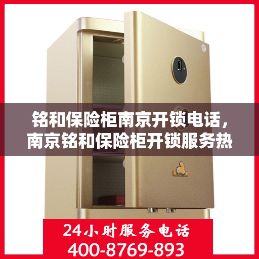 铭和保险柜南京开锁电话，南京铭和保险柜开锁服务热线