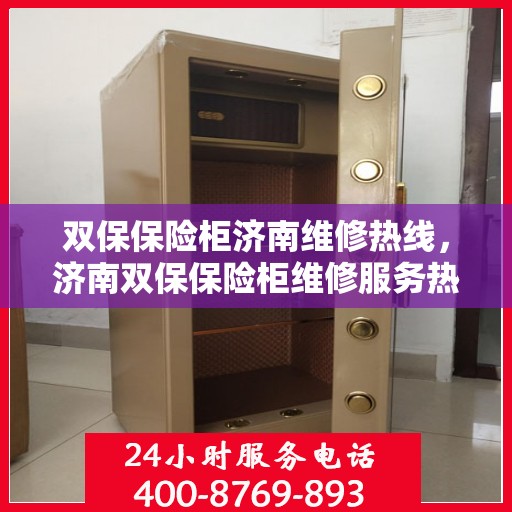 双保保险柜济南维修热线，济南双保保险柜维修服务热线，专业解决您的安全锁事问题