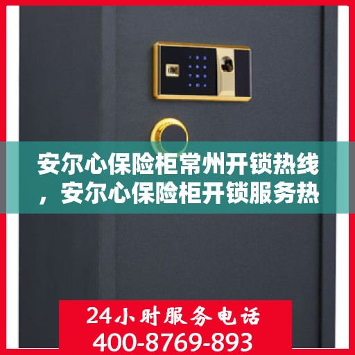 安尔心保险柜常州开锁热线，安尔心保险柜开锁服务热线在常州——专业解锁解决方案