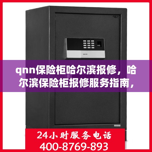 qnn保险柜哈尔滨报修，哈尔滨保险柜报修服务指南，专业解决QNN保险柜故障