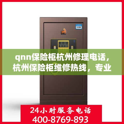 qnn保险柜杭州修理电话，杭州保险柜维修热线，专业解决QNN保险柜故障