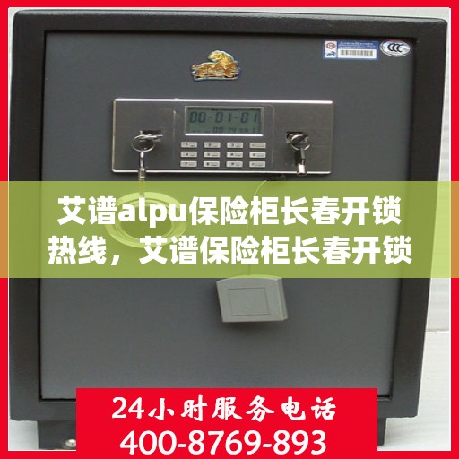 艾谱alpu保险柜长春开锁热线，艾谱保险柜长春开锁热线服务指南