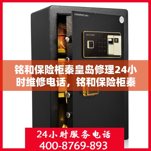 铭和保险柜秦皇岛修理24小时维修电话，铭和保险柜秦皇岛紧急修理服务，全天候专业维修热线