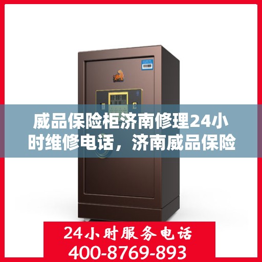 威品保险柜济南修理24小时维修电话，济南威品保险柜全天候专业修理服务热线