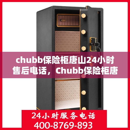chubb保险柜唐山24小时售后电话，Chubb保险柜唐山全天候售后热线，专业解锁与售后无忧