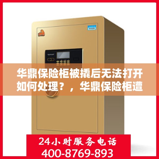 华鼎保险柜被撬后无法打开如何处理？，华鼎保险柜遭撬锁后的应急处理指南