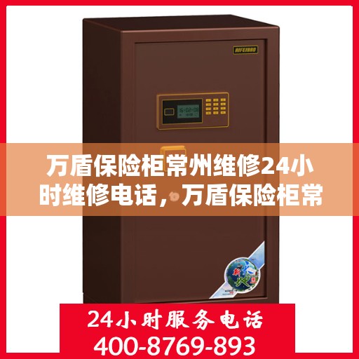 万盾保险柜常州维修24小时维修电话，万盾保险柜常州专业维修团队，全天候服务热线，快速响应您的需求