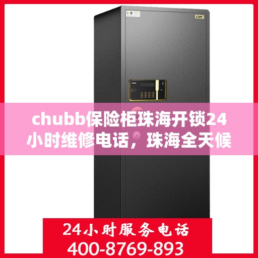 chubb保险柜珠海开锁24小时维修电话，珠海全天候Chubb保险柜开锁及维修服务热线