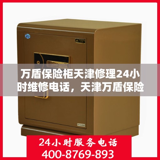万盾保险柜天津修理24小时维修电话，天津万盾保险柜紧急维修热线全天候服务！