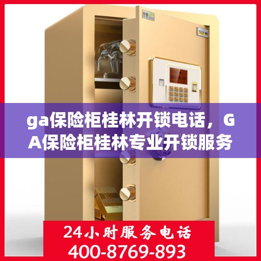 ga保险柜桂林开锁电话，GA保险柜桂林专业开锁服务热线