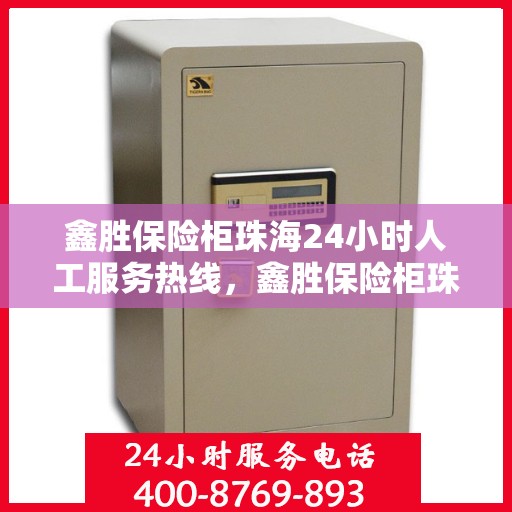 鑫胜保险柜珠海24小时人工服务热线，鑫胜保险柜珠海全天候人工服务热线，为您的安全保驾护航