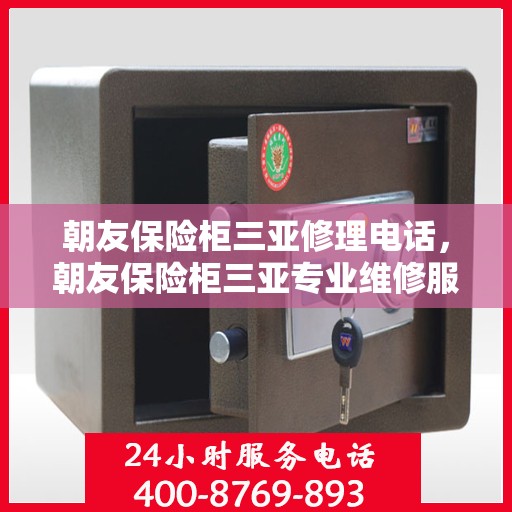 朝友保险柜三亚修理电话，朝友保险柜三亚专业维修服务热线