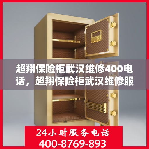超翔保险柜武汉维修400电话，超翔保险柜武汉维修服务热线400电话详解