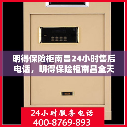 明得保险柜南昌24小时售后电话，明得保险柜南昌全天候售后热线服务支持