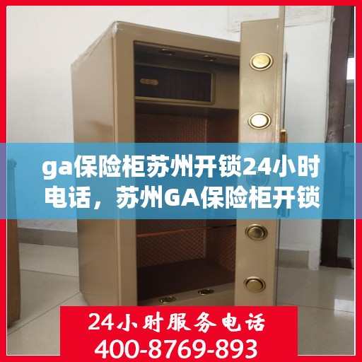 ga保险柜苏州开锁24小时电话，苏州GA保险柜开锁紧急热线全天候服务