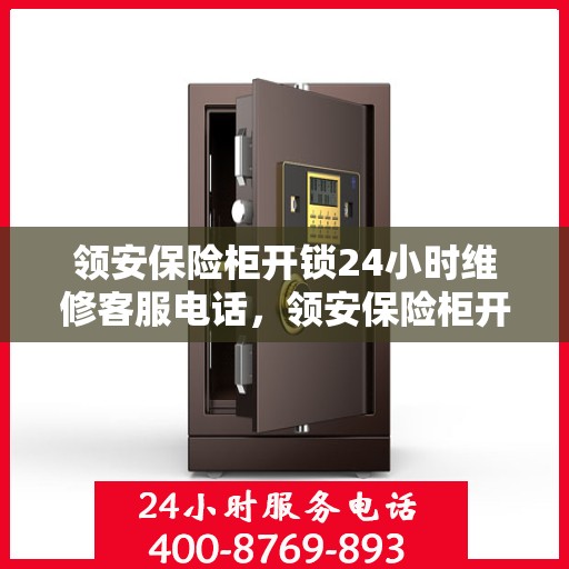 领安保险柜开锁24小时维修客服电话，领安保险柜开锁服务，全天候维修电话，随时保障您的安全锁事无忧