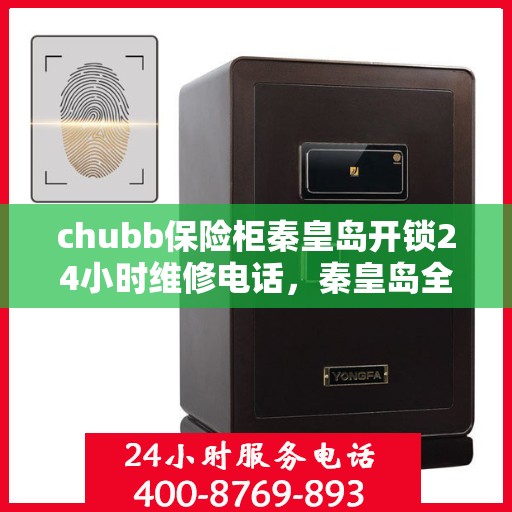 chubb保险柜秦皇岛开锁24小时维修电话，秦皇岛全天候Chubb保险柜开锁及维修服务热线