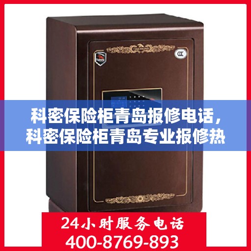 科密保险柜青岛报修电话，科密保险柜青岛专业报修热线及解决方案