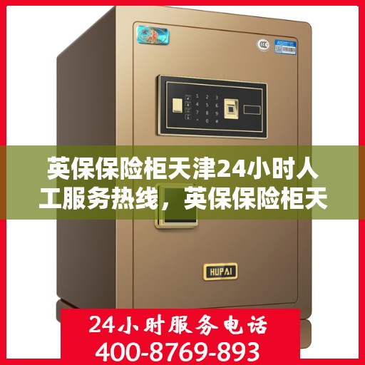 英保保险柜天津24小时人工服务热线，英保保险柜天津全天候人工服务热线，为您解决一切问题！