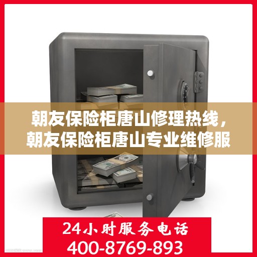 朝友保险柜唐山修理热线，朝友保险柜唐山专业维修服务热线