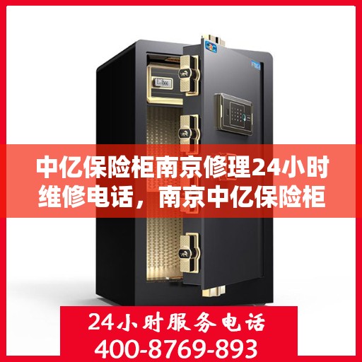 中亿保险柜南京修理24小时维修电话，南京中亿保险柜专业修理服务，全天候24小时维修电话公布