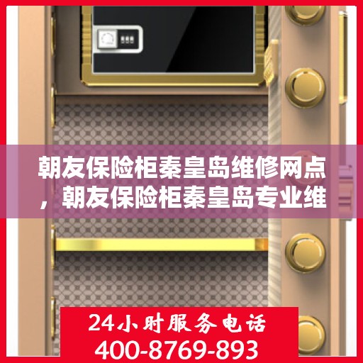 朝友保险柜秦皇岛维修网点，朝友保险柜秦皇岛专业维修服务网点解析