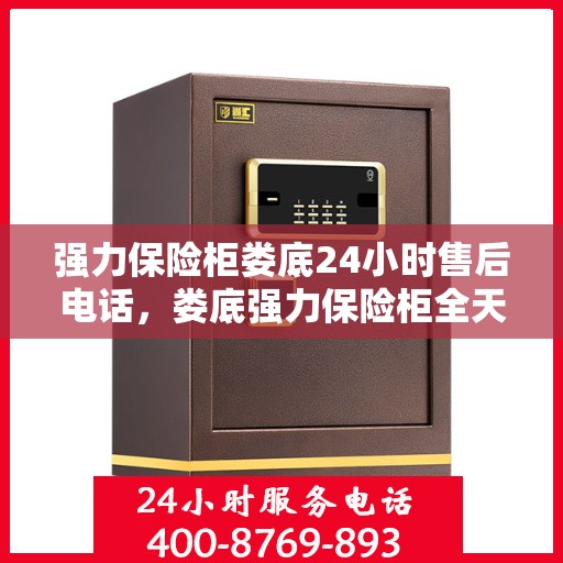 强力保险柜娄底24小时售后电话，娄底强力保险柜全天候售后热线服务电话曝光