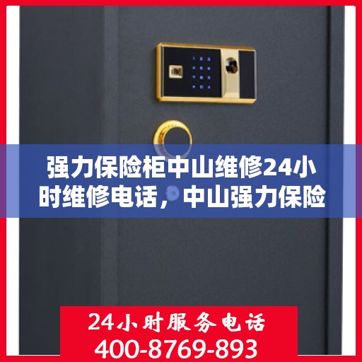 强力保险柜中山维修24小时维修电话，中山强力保险柜紧急维修热线全天候服务
