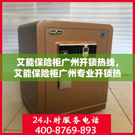 艾能保险柜广州开锁热线，艾能保险柜广州专业开锁热线服务启动