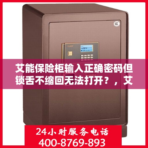 艾能保险柜输入正确密码但锁舌不缩回无法打开？，艾能保险柜锁舌不缩回故障分析与解决指南
