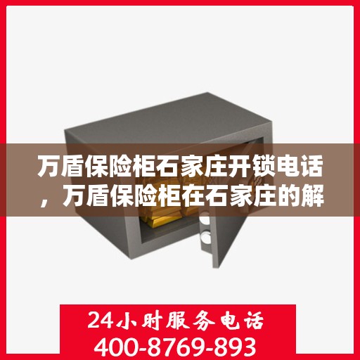 万盾保险柜石家庄开锁电话，万盾保险柜在石家庄的解锁服务热线