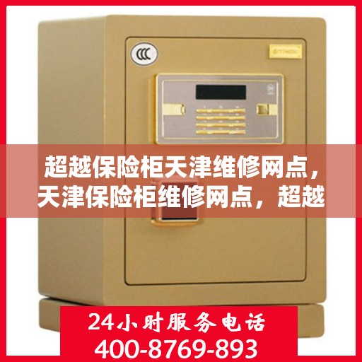 超越保险柜天津维修网点，天津保险柜维修网点，超越维修，专业服务保障安全