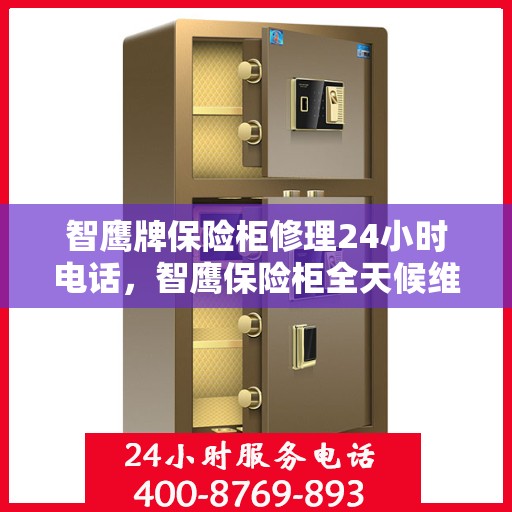 智鹰牌保险柜修理24小时电话，智鹰保险柜全天候维修服务热线电话