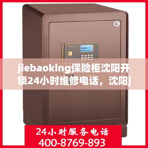jiebaoking保险柜沈阳开锁24小时维修电话，沈阳jiebaoking保险柜开锁及24小时维修服务热线