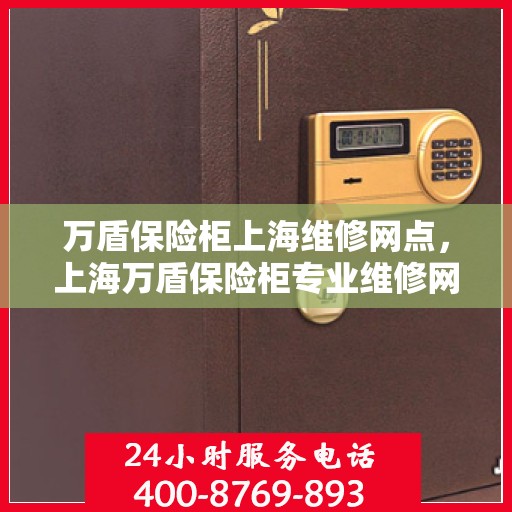 万盾保险柜上海维修网点，上海万盾保险柜专业维修网点