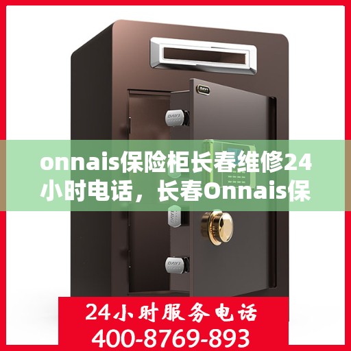 onnais保险柜长春维修24小时电话，长春Onnais保险柜维修热线，全天候专业维修服务保障