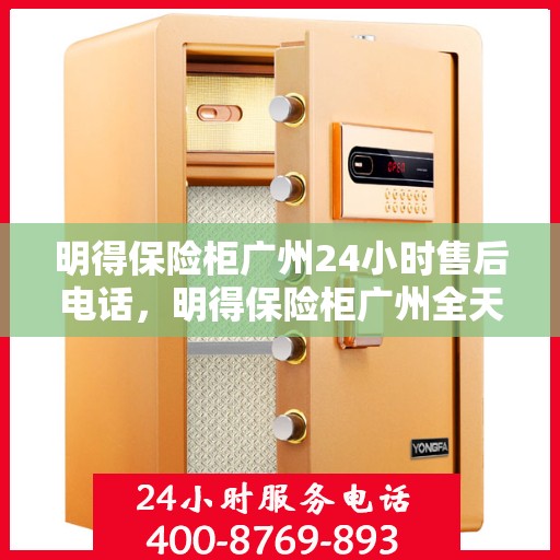 明得保险柜广州24小时售后电话，明得保险柜广州全天候售后专线支持