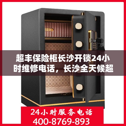 超丰保险柜长沙开锁24小时维修电话，长沙全天候超丰保险柜开锁及维修服务热线