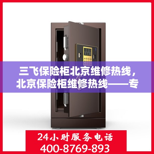 三飞保险柜北京维修热线，北京保险柜维修热线——专业解决三飞保险柜故障问题