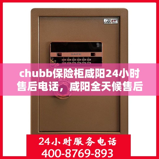 chubb保险柜咸阳24小时售后电话，咸阳全天候售后，Chubb保险柜24小时专业维修服务电话