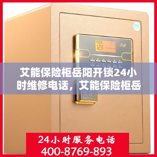 艾能保险柜岳阳开锁24小时维修电话，艾能保险柜岳阳开锁服务，全天候维修电话，保障您的安全无忧