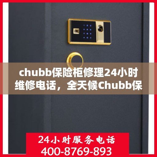 chubb保险柜修理24小时维修电话，全天候Chubb保险柜维修服务热线，专业修理团队24小时为您解答锁事烦恼