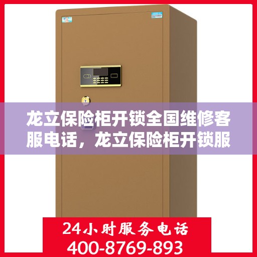 龙立保险柜开锁全国维修客服电话，龙立保险柜开锁服务热线，全国维修客服专业解锁！